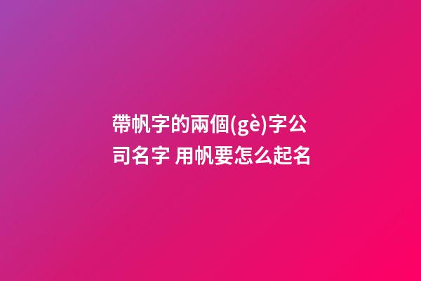 帶帆字的兩個(gè)字公司名字 用帆要怎么起名-第1張-公司起名-玄機(jī)派